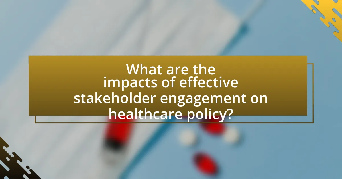 What are the impacts of effective stakeholder engagement on healthcare policy?